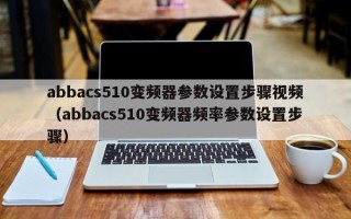 abbacs510變頻器參數(shù)設(shè)置步驟視頻（abbacs510變頻器頻率參數(shù)設(shè)置步驟）