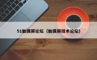51觸摸屏論壇（觸摸屏技術論壇）