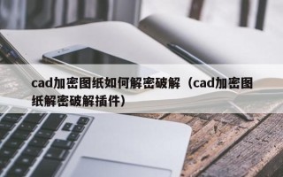 cad加密圖紙如何解密破解（cad加密圖紙解密破解插件）