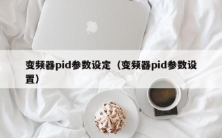 變頻器pid參數設定（變頻器pid參數設置）