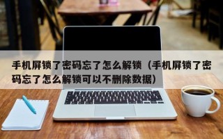 手機屏鎖了密碼忘了怎么解鎖（手機屏鎖了密碼忘了怎么解鎖可以不刪除數據）