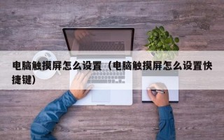 電腦觸摸屏怎么設(shè)置（電腦觸摸屏怎么設(shè)置快捷鍵）