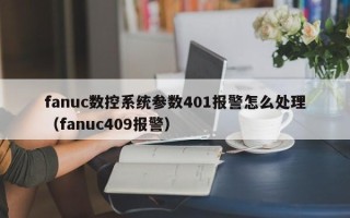 fanuc數控系統參數401報警怎么處理（fanuc409報警）