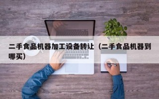 二手食品機器加工設備轉讓（二手食品機器到哪買）