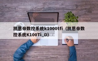 凱恩帝數(shù)控系統(tǒng)k1000tfi（凱恩帝數(shù)控系統(tǒng)K100Ti_D）