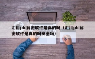 匯川plc解密軟件是真的嗎（匯川plc解密軟件是真的嗎安全嗎）