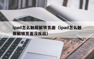 ipad怎么觸屏解鎖頁面（ipad怎么觸屏解鎖頁面沒反應）