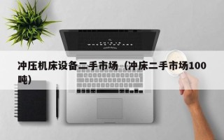 沖壓機床設備二手市場（沖床二手市場100噸）