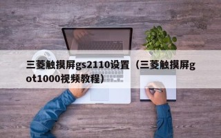 三菱觸摸屏gs2110設(shè)置（三菱觸摸屏got1000視頻教程）
