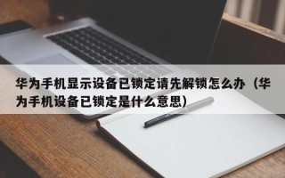 華為手機顯示設備已鎖定請先解鎖怎么辦（華為手機設備已鎖定是什么意思）