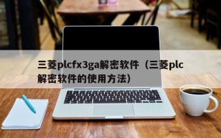 三菱plcfx3ga解密軟件（三菱plc解密軟件的使用方法）
