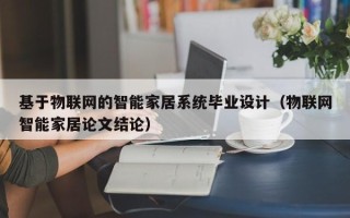 基于物聯網的智能家居系統畢業設計（物聯網智能家居論文結論）