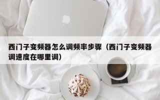 西門子變頻器怎么調頻率步驟（西門子變頻器調速度在哪里調）
