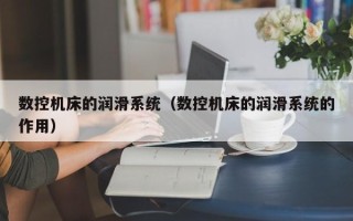 數控機床的潤滑系統（數控機床的潤滑系統的作用）