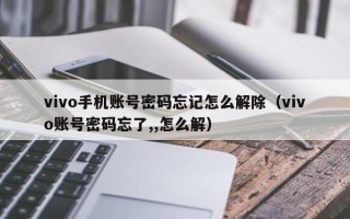 vivo手機賬號密碼忘記怎么解除（vivo賬號密碼忘了,,怎么解）