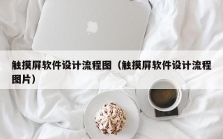 觸摸屏軟件設(shè)計(jì)流程圖（觸摸屏軟件設(shè)計(jì)流程圖片）