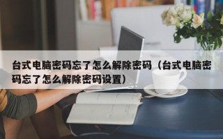 臺式電腦密碼忘了怎么解除密碼（臺式電腦密碼忘了怎么解除密碼設置）
