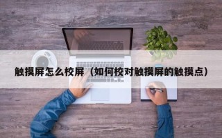 觸摸屏怎么校屏（如何校對(duì)觸摸屏的觸摸點(diǎn)）