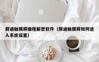屏通觸摸屏編程解密軟件（屏通觸摸屏如何進入系統(tǒng)設(shè)置）