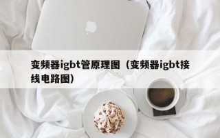變頻器igbt管原理圖（變頻器igbt接線電路圖）