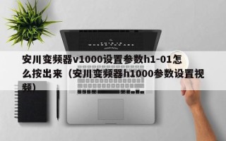 安川變頻器v1000設(shè)置參數(shù)h1-01怎么按出來（安川變頻器h1000參數(shù)設(shè)置視頻）