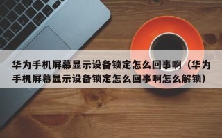 華為手機屏幕顯示設備鎖定怎么回事啊（華為手機屏幕顯示設備鎖定怎么回事啊怎么解鎖）