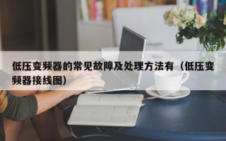 低壓變頻器的常見故障及處理方法有（低壓變頻器接線圖）