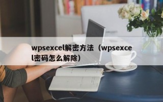wpsexcel解密方法（wpsexcel密碼怎么解除）