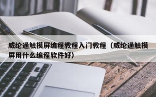 威綸通觸摸屏編程教程入門教程（威綸通觸摸屏用什么編程軟件好）