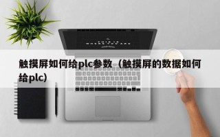 觸摸屏如何給plc參數（觸摸屏的數據如何給plc）