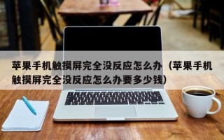 蘋果手機觸摸屏完全沒反應怎么辦（蘋果手機觸摸屏完全沒反應怎么辦要多少錢）