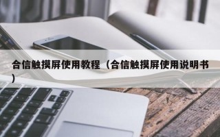 合信觸摸屏使用教程（合信觸摸屏使用說(shuō)明書(shū)）
