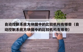 自動控制系統方塊圖中的比較機構有哪些（自動控制系統方塊圖中的比較機構有哪些）