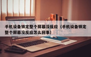 手機設備鎖定整個屏幕沒反應（手機設備鎖定整個屏幕沒反應怎么回事）