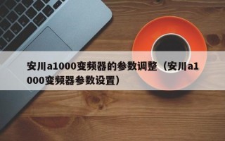 安川a1000變頻器的參數(shù)調(diào)整（安川a1000變頻器參數(shù)設(shè)置）
