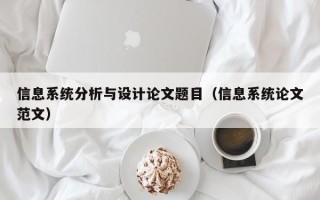 信息系統(tǒng)分析與設(shè)計(jì)論文題目（信息系統(tǒng)論文范文）