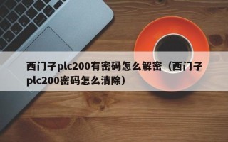 西門子plc200有密碼怎么解密（西門子plc200密碼怎么清除）