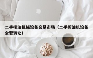 二手榨油機(jī)械設(shè)備交易市場（二手榨油機(jī)設(shè)備全套轉(zhuǎn)讓）