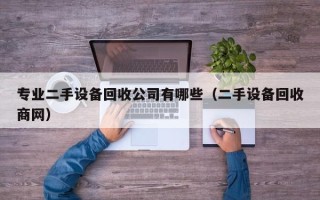 專業(yè)二手設(shè)備回收公司有哪些（二手設(shè)備回收商網(wǎng)）