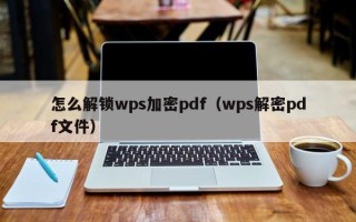 怎么解鎖wps加密pdf（wps解密pdf文件）