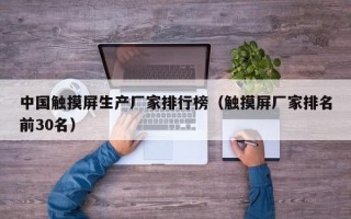 中國觸摸屏生產廠家排行榜（觸摸屏廠家排名前30名）