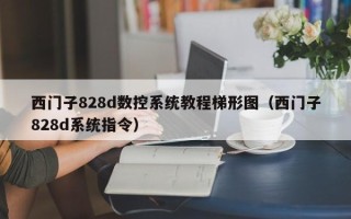 西門子828d數(shù)控系統(tǒng)教程梯形圖（西門子828d系統(tǒng)指令）