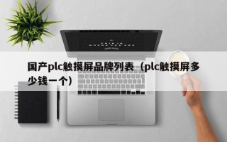 國產plc觸摸屏品牌列表（plc觸摸屏多少錢一個）