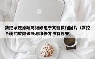數(shù)控系統(tǒng)原理與維修電子文檔教程圖片（數(shù)控系統(tǒng)的故障診斷與維修方法有哪些）