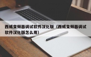 西威變頻器調(diào)試軟件漢化版（西威變頻器調(diào)試軟件漢化版怎么用）