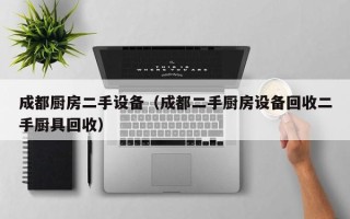成都廚房二手設(shè)備（成都二手廚房設(shè)備回收二手廚具回收）