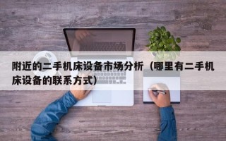 附近的二手機(jī)床設(shè)備市場(chǎng)分析（哪里有二手機(jī)床設(shè)備的聯(lián)系方式）