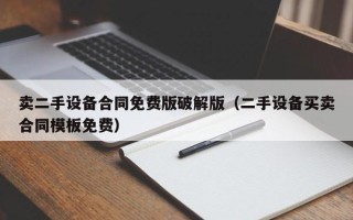 賣二手設備合同免費版破解版（二手設備買賣合同模板免費）