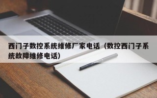 西門子數控系統維修廠家電話（數控西門子系統故障維修電話）