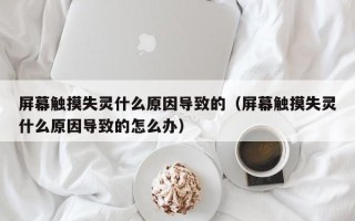 屏幕觸摸失靈什么原因?qū)е碌模ㄆ聊挥|摸失靈什么原因?qū)е碌脑趺崔k）